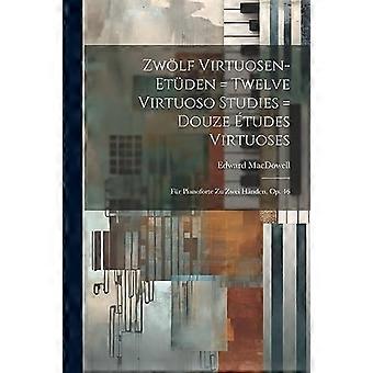 Zwolf Virtuosen-Etuden = Twelve Virtuoso Studies = Douze ëtudes Virtuoses : Fur Pianoforte Zu Zwei Händen, Op. 46