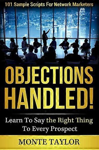 Objections Handled! 101 Sample Scripts for Network Marketers: Learn to Say the Right Thing to Every Prospect