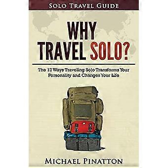 Varför resa solo?: De 12 sätten att resa solo förvandlar din personlighet och förändrar ditt liv (Solo Travel Guide)