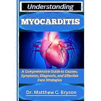 Understanding Myocarditis A Comprehensive Guide to Causes, Symptoms, Diagnosis, and Effective Care Strategies