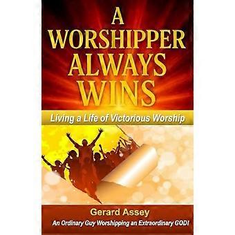 A Worshipper Always Wins Living a Life of Victorious Worship: #WorshipperAlwaysWins #VictoriousChristianLiving #WorshipAndSpiritualWarfare #PowerOfPra