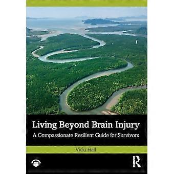 Living Beyond Brain Injury A Compassionate Resilient Guide for Survivors