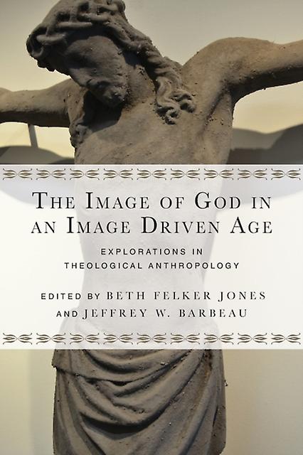 The Image Of God In An Image Driven Age Explorations In Theological Anthropolog by Jeffrey W. Barbeau Paperback