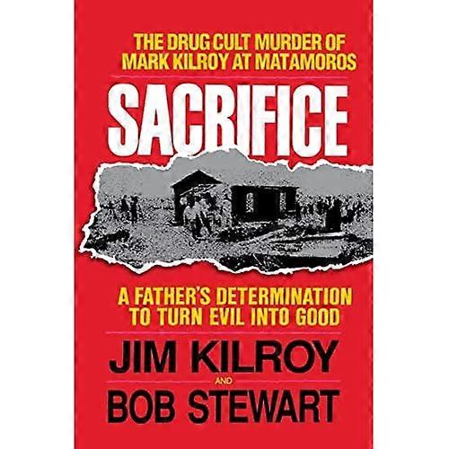 Sacrifice: The Tragic Cult Murder of Mark Kilroy in Matamoros: A Father-apos;s Determination to Turn Evil Into Good