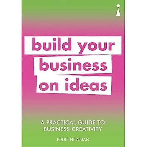 A Practical Guide to Business Creativity: Build your business on ideas (Practical Guide Series)