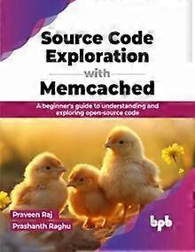 Source Code Exploration With Memcached A Beginner's Guide To Understanding And E - Praveen Raj