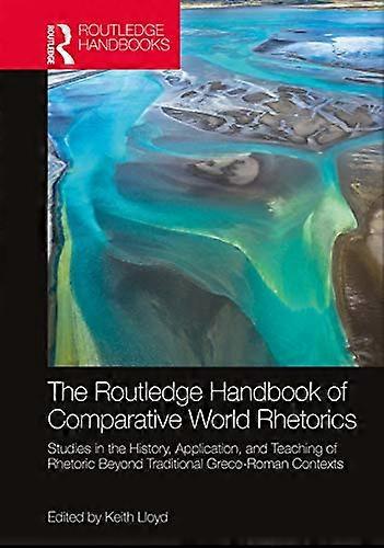 The Routledge Handbook of Comparative World Rhetorics: Studies in the History Application and Teaching of Rhetoric Beyond Traditional Greco Roman Co