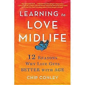 Learning to Love Midlife: 12 Reasons Why Life Gets Better with Age