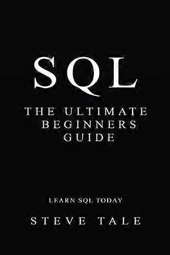 SQL: The Ultimate Beginners Guide: Learn SQL Today