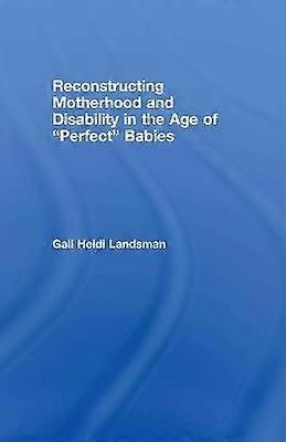Reconstructing Motherhood and Disability in the Age of Perfect Babies