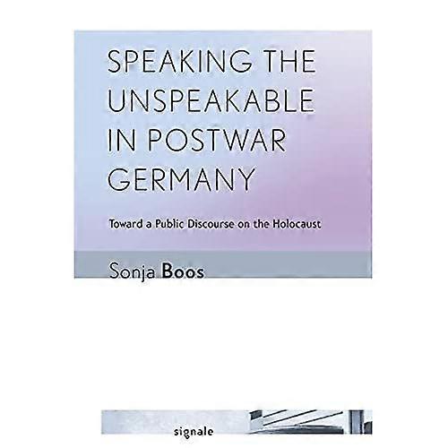 Speaking the Unspeakable in Postwar Germany: Toward a Public Discourse on the Holocaust (Signale: Modern German...