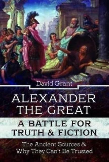 Alexander The Great A Battle For Truth And Fiction by David Grant Hardback Book