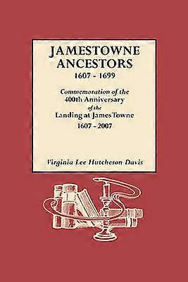 Jamestowne Ancestors 16071699 Commemoration of the 400th Anniversary of the Landing at James Towne 16072007