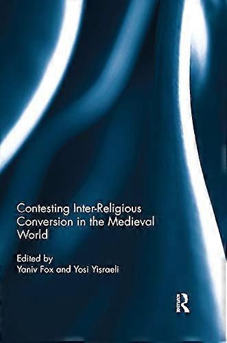 Contesting Inter Religious Conversion in the Medieval World