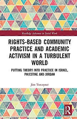 Rights Based Community Practice and Academic Activism in a Turbulent World: Putting Theory into Practice in Israel Palestine and Jordan