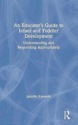 An Educators Guide to Infant and Toddler Development: Understanding and Responding Appropriately