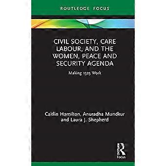 La société civile, le travail dans le secteur des soins et l’agenda des femmes, de la paix et de la sécurité : faire fonctionner 1325 (Routledge Studies in Gender and Global Politics)