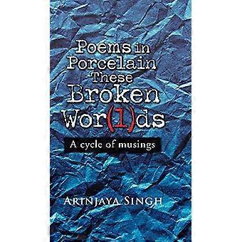 Poems in Porcelain These Broken WOR(L)DS: A Cycle of Musings