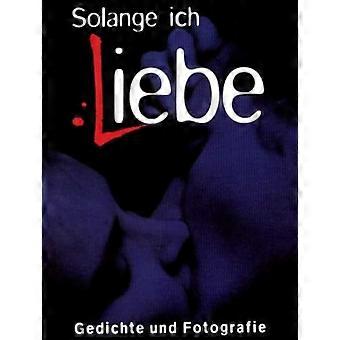 Solange Ich Liebe: Gedichte und Fotografie