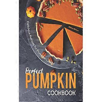 Perfect Pumpkin Cookbook Delicious Recipes For Pumpkin Lovers