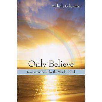 Only Believe Increasing Faith By The Word Of God - Michelle Echevarria - Hardcover - en Book