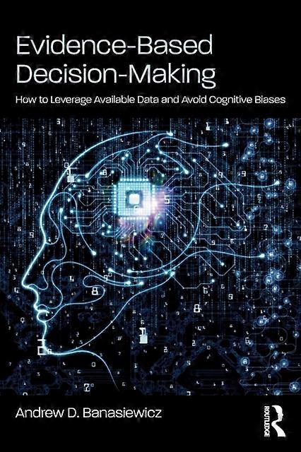 Evidence-based Decision-making How To Leverage Available Data And Avoid Cognitiv - Andrew D. Banasiewicz