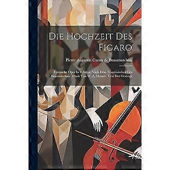 Die Hochzeit des Figaro : Komische Oper in 4 Akten. Nach Dem Franzosischen des Beaumarchais. Musik Von W. A. Mozart. Text der Gesange