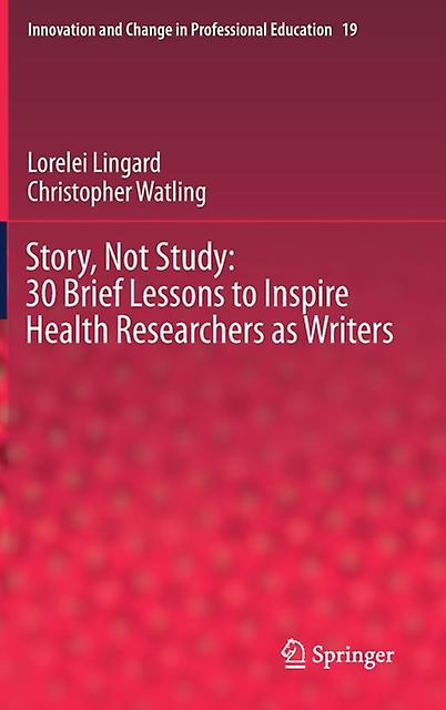 Story Not Study 30 Brief Lessons To Inspire Health Researchers As Writers by Christopher Watling Hardback Book