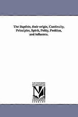 The Baptists their origin Continuity Principles Spirit Polity Position and influence.