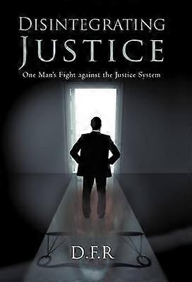 Disintegrating Justice One Man's Fight Against the Justice System