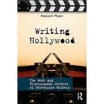 Writing Hollywood The Work And Professional Culture Of Television Writers - Patricia F. Phalen