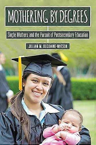 Mothering by Degrees: Single Mothers and the Pursuit of Postsecondary Education