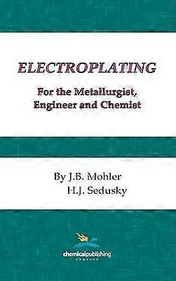 Electroplating for the Metallurgist Engineer and Chemist