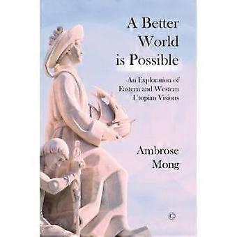 A Better World Is Possible An Exploration Of Western And Eastern Utopian Visions - Ambrose Mong
