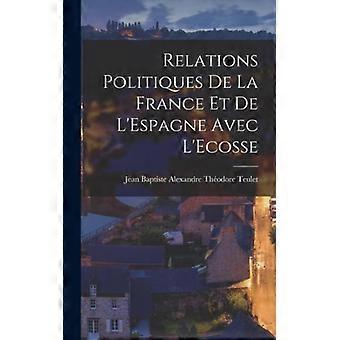 Relations Politiques De La France Et De L'espagne Avec L'ecosse - Jea Baptiste Alexandre Thodore Teulet - Hardcover - English Book - History