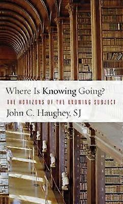 Where Is Knowing Going by John C. Haughey Paperback Book