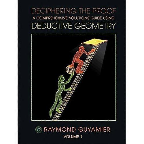 Deciphering the Proof: a Comprehensive Solutions Guide Using Deductive Geometry Volume 1
