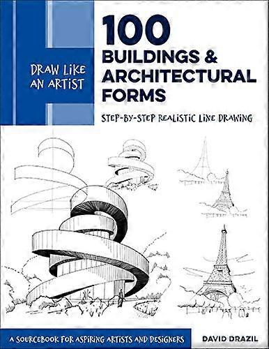 Draw Like an Artist: 100 Buildings and Architectural Forms: Step by Step Realistic Line Drawing A Sourcebook for Aspiring Artists and Designers: Vol