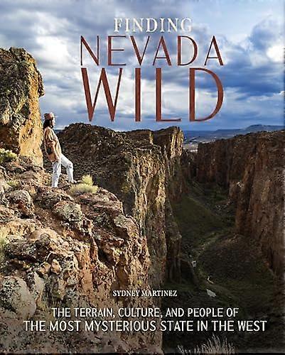 Finding Nevada Wild: The Terrain Culture and People of the Most Mysterious State in the West