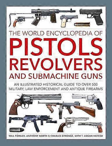 Pistols Revolvers And Submachine Guns The World Encyclopedia Of by Logan Metesh Hardback Book