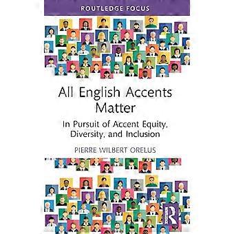 Alle Engelse accenten zijn belangrijk: op zoek naar accentgelijkheid, diversiteit en inclusie (Routledge Studies in Sociolinguistics)