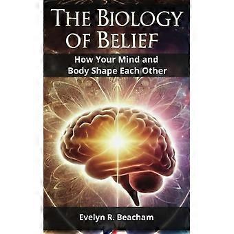 The Biology of Belief How Your Mind and Body Shape Each Other