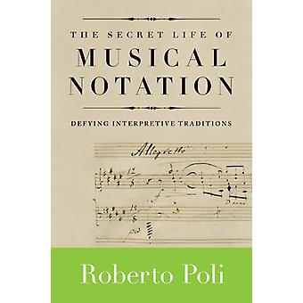 Secret Life Of Musical Notation Defying Interpretive Traditions - Roberto Poli