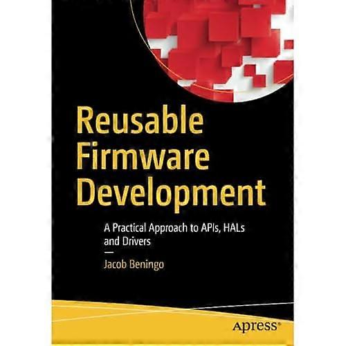 Reusable Firmware Development: A Practical Approach to APIs, HALs and Drivers
