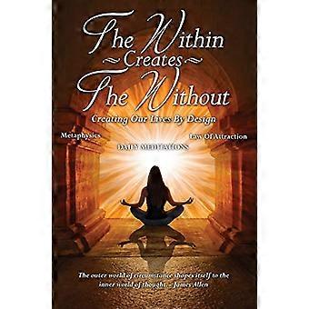 The Within Creates The  Without: Creating Our Lives  By Design: Daily  Meditations