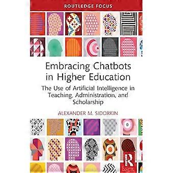 Embracing Chatbots in Higher Education: The Use of Artificial Intelligence in Teaching, Administration, and Scholarship (Routledge Research in Digital