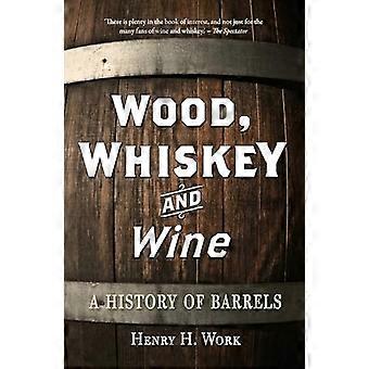 Wood Whiskey and Wine A History of Barrels