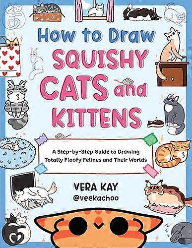 How to Draw Squishy Cats and Kittens: A Step by Step Guide to Drawing Totally Floofy Felines and Their Worlds