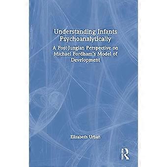 Understanding Infants Psychoanalytically A Post Jungian Perspective on Michael Fordhams Model of Development