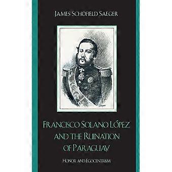 Francisco Solano López e a Ruína do Paraguai: Honra e Egocentrismo - James Schofield Saeger - Brochura - Livro em Inglês - História